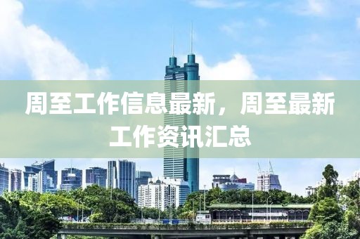 周至工作信息最新，周至最新工作資訊匯總