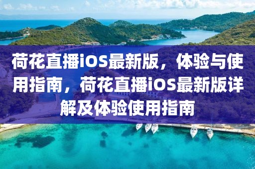 荷花直播iOS最新版，體驗與使用指南，荷花直播iOS最新版詳解及體驗使用指南