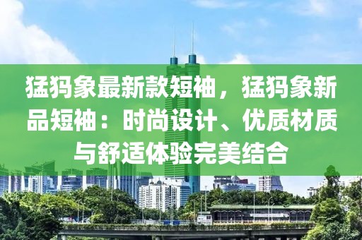 猛犸象最新款短袖，猛犸象新品短袖：時尚設計、優質材質與舒適體驗完美結合