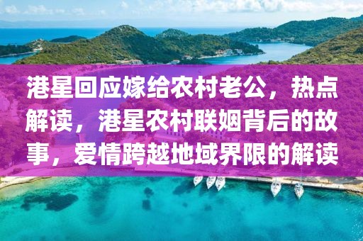 港星回應(yīng)嫁給農(nóng)村老公，熱點(diǎn)解讀，港星農(nóng)村聯(lián)姻背后的故事，愛(ài)情跨越地域界限的解讀