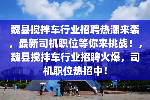 魏縣攪拌車行業招聘熱潮來襲，最新司機職位等你來挑戰！，魏縣攪拌車行業招聘火爆，司機職位熱招中！