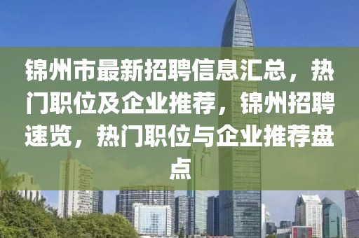 錦州市最新招聘信息匯總，熱門職位及企業推薦，錦州招聘速覽，熱門職位與企業推薦盤點
