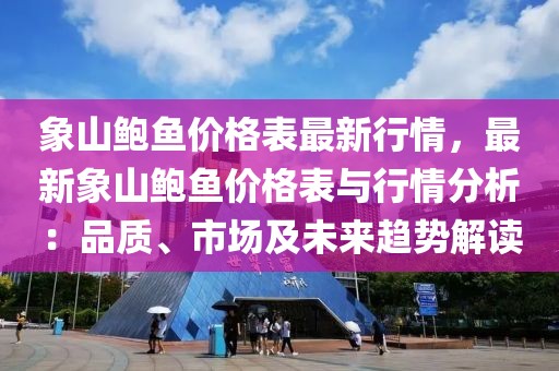 象山鮑魚價格表最新行情，最新象山鮑魚價格表與行情分析：品質(zhì)、市場及未來趨勢解讀