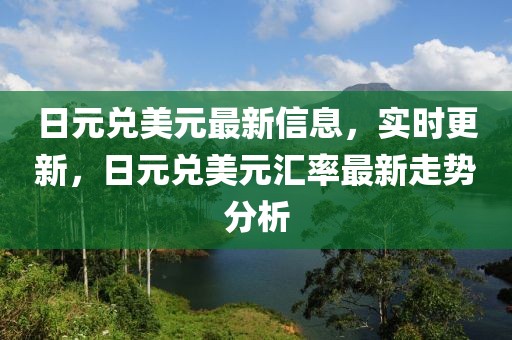 日元兌美元最新信息，實(shí)時(shí)更新，日元兌美元匯率最新走勢(shì)分析