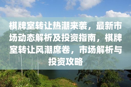 棋牌室轉讓熱潮來襲，最新市場動態解析及投資指南，棋牌室轉讓風潮席卷，市場解析與投資攻略