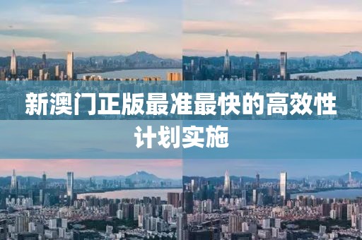 新澳門正版最準最快的高效性計劃實施