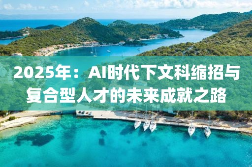 2025年：AI時代下文科縮招與復合型人才的未來成就之路