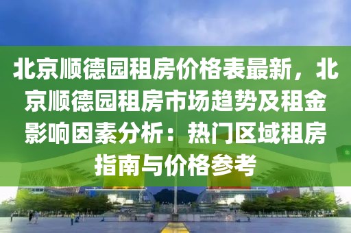 北京順德園租房價格表最新，北京順德園租房市場趨勢及租金影響因素分析：熱門區域租房指南與價格參考