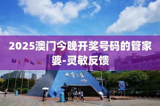 2025澳門今晚開獎號碼的管家婆-靈敏反饋