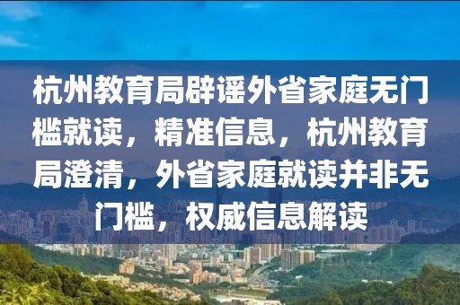 杭州教育局辟謠外省家庭無門檻就讀，精準信息，杭州教育局澄清，外省家庭就讀并非無門檻，權威信息解讀