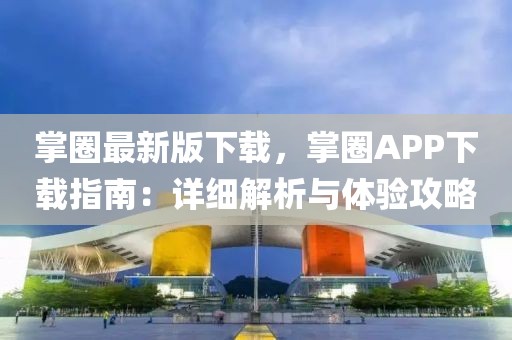 掌圈最新版下載，掌圈APP下載指南：詳細(xì)解析與體驗(yàn)攻略