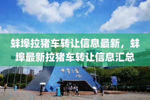 蚌埠拉豬車轉讓信息最新，蚌埠最新拉豬車轉讓信息匯總