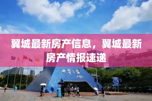 翼城最新房產信息，翼城最新房產情報速遞