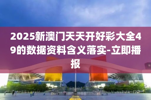2025新澳門(mén)天天開(kāi)好彩大全49的數(shù)據(jù)資料含義落實(shí)-立即播報(bào)