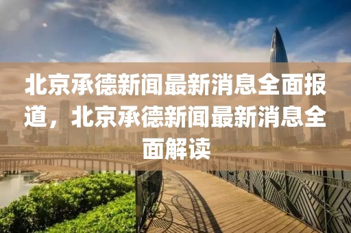 北京承德新聞最新消息全面報道，北京承德新聞最新消息全面解讀