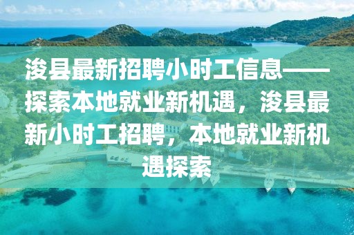 浚縣最新招聘小時工信息——探索本地就業(yè)新機遇，浚縣最新小時工招聘，本地就業(yè)新機遇探索