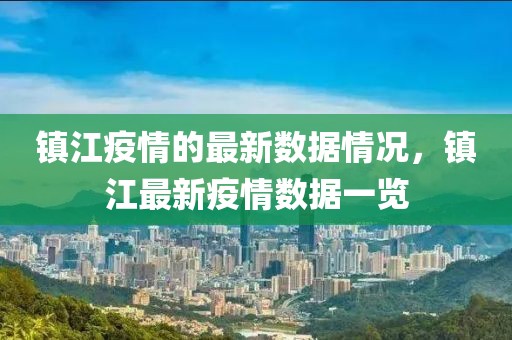 鎮(zhèn)江疫情的最新數(shù)據(jù)情況，鎮(zhèn)江最新疫情數(shù)據(jù)一覽