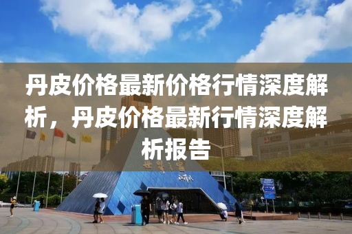 丹皮價格最新價格行情深度解析，丹皮價格最新行情深度解析報告