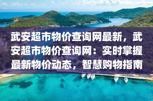 武安超市物價查詢網最新，武安超市物價查詢網：實時掌握最新物價動態，智慧購物指南