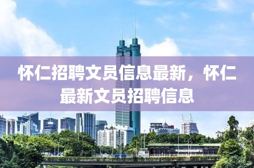 懷仁招聘文員信息最新，懷仁最新文員招聘信息