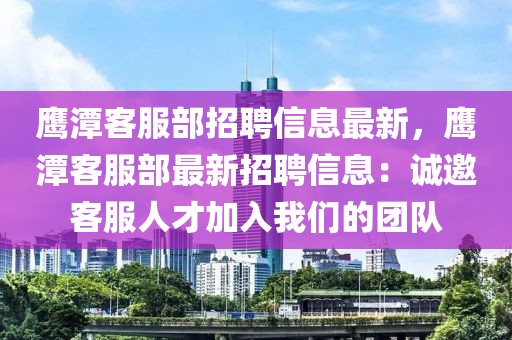 鷹潭客服部招聘信息最新，鷹潭客服部最新招聘信息：誠邀客服人才加入我們的團隊