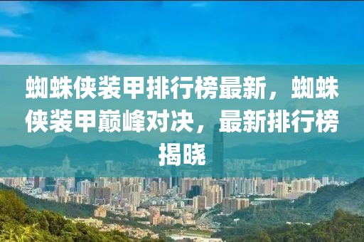 蜘蛛俠裝甲排行榜最新，蜘蛛俠裝甲巔峰對決，最新排行榜揭曉