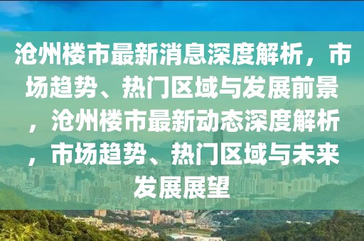滄州樓市最新消息深度解析，市場趨勢、熱門區域與發展前景，滄州樓市最新動態深度解析，市場趨勢、熱門區域與未來發展展望