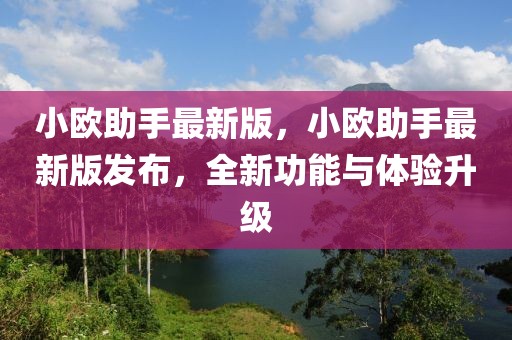 小歐助手最新版，小歐助手最新版發(fā)布，全新功能與體驗(yàn)升級