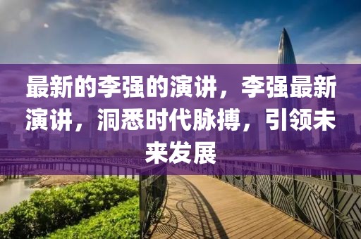 最新的李強的演講，李強最新演講，洞悉時代脈搏，引領未來發展