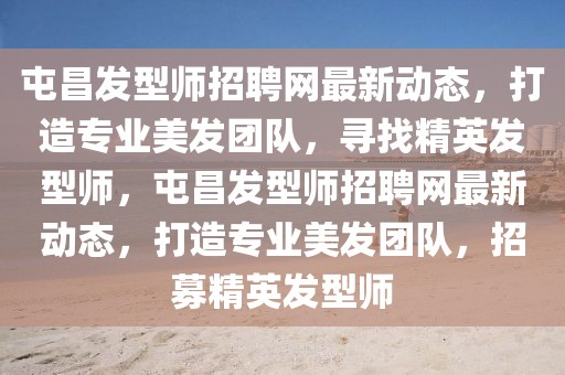 屯昌發型師招聘網最新動態，打造專業美發團隊，尋找精英發型師，屯昌發型師招聘網最新動態，打造專業美發團隊，招募精英發型師