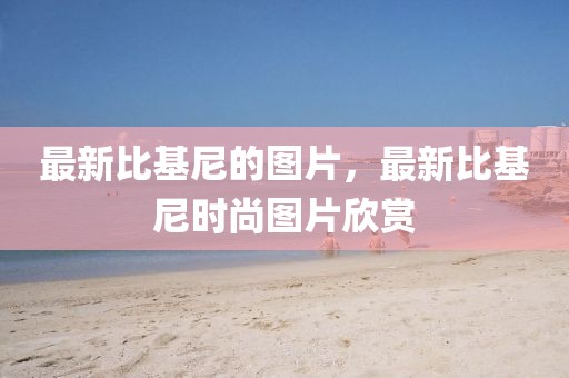 最新比基尼的圖片，最新比基尼時尚圖片欣賞