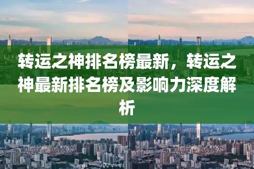 轉運之神排名榜最新，轉運之神最新排名榜及影響力深度解析