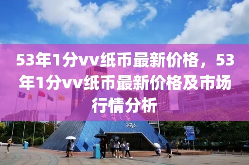 53年1分vv紙幣最新價格，53年1分vv紙幣最新價格及市場行情分析