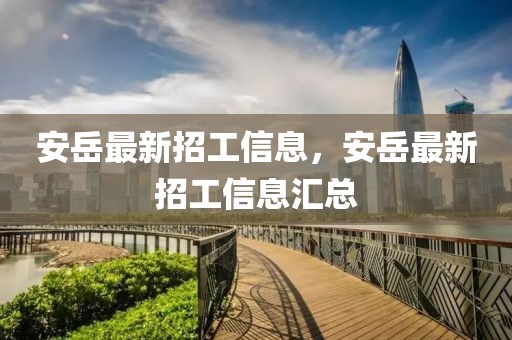 安岳最新招工信息，安岳最新招工信息匯總