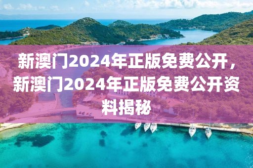 新澳門2024年正版免費(fèi)公開，新澳門2024年正版免費(fèi)公開資料揭秘