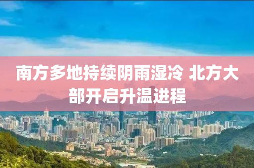 南方多地持續陰雨濕冷 北方大部開啟升溫進程