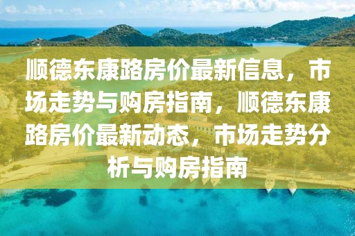 順德東康路房價(jià)最新信息，市場走勢與購房指南，順德東康路房價(jià)最新動(dòng)態(tài)，市場走勢分析與購房指南