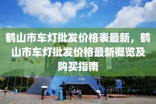 鶴山市車燈批發(fā)價(jià)格表最新，鶴山市車燈批發(fā)價(jià)格最新概覽及購買指南