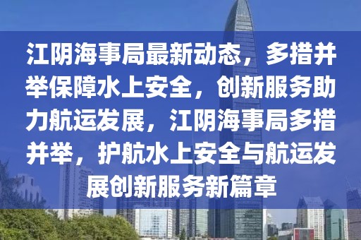 江陰海事局最新動態，多措并舉保障水上安全，創新服務助力航運發展，江陰海事局多措并舉，護航水上安全與航運發展創新服務新篇章