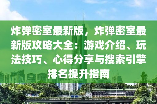 炸彈密室最新版，炸彈密室最新版攻略大全：游戲介紹、玩法技巧、心得分享與搜索引擎排名提升指南