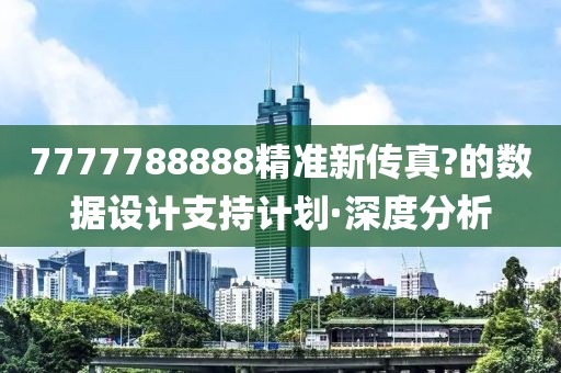 7777788888精準新傳真?的數據設計支持計劃·深度分析