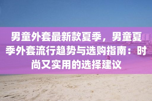 男童外套最新款夏季，男童夏季外套流行趨勢與選購指南：時尚又實用的選擇建議