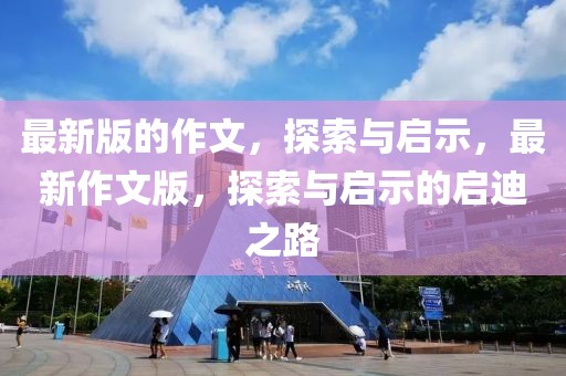 最新版的作文，探索與啟示，最新作文版，探索與啟示的啟迪之路