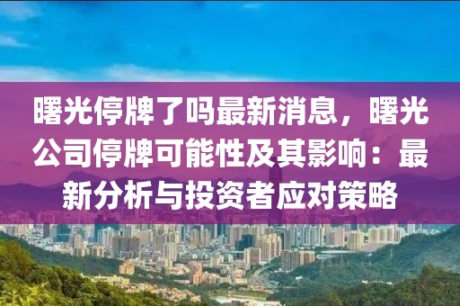 曙光停牌了嗎最新消息，曙光公司停牌可能性及其影響：最新分析與投資者應對策略