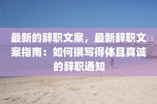 最新的辭職文案，最新辭職文案指南：如何撰寫得體且真誠的辭職通知