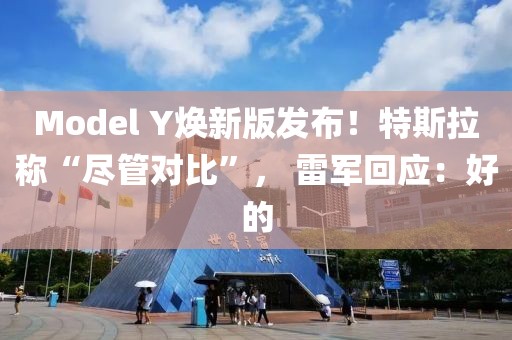 Model Y煥新版發布！特斯拉稱“盡管對比”， 雷軍回應：好的