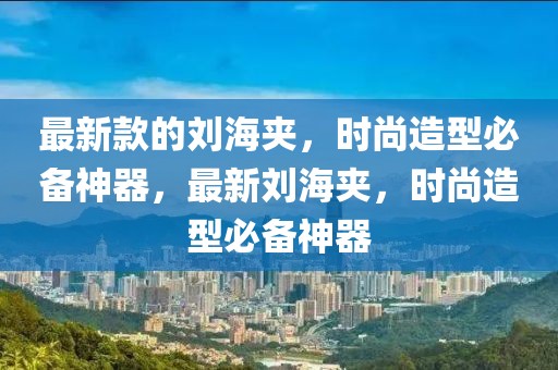 最新款的劉海夾，時尚造型必備神器，最新劉海夾，時尚造型必備神器