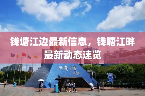 錢塘江邊最新信息，錢塘江畔最新動態速覽