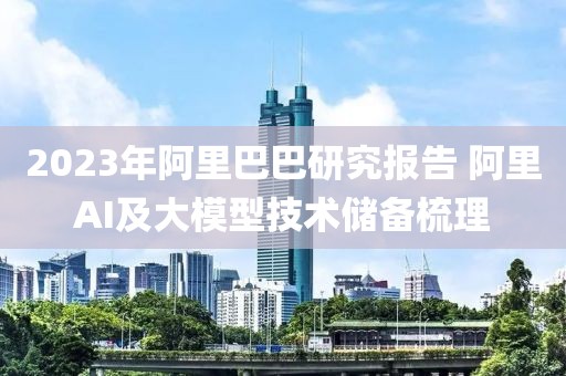2023年阿里巴巴研究報告 阿里AI及大模型技術儲備梳理