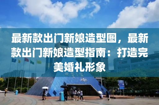 最新款出門新娘造型圖，最新款出門新娘造型指南：打造完美婚禮形象
